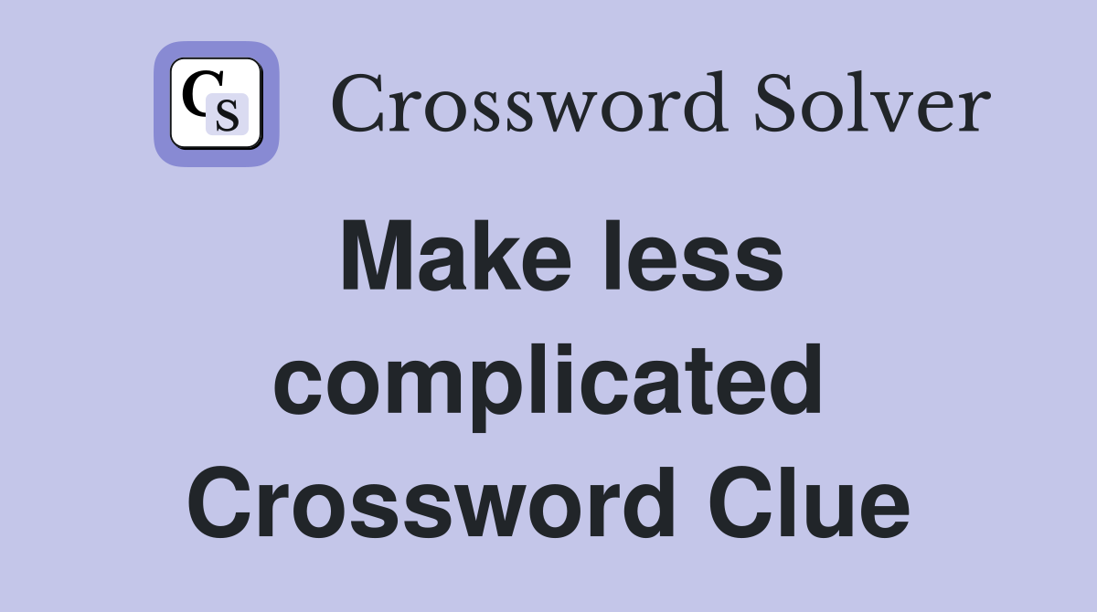 Make less complicated Crossword Clue