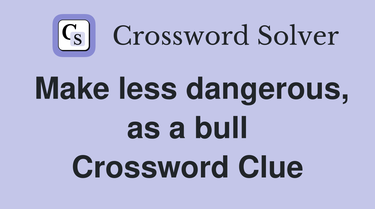 Make less dangerous, as a bull Crossword Clue