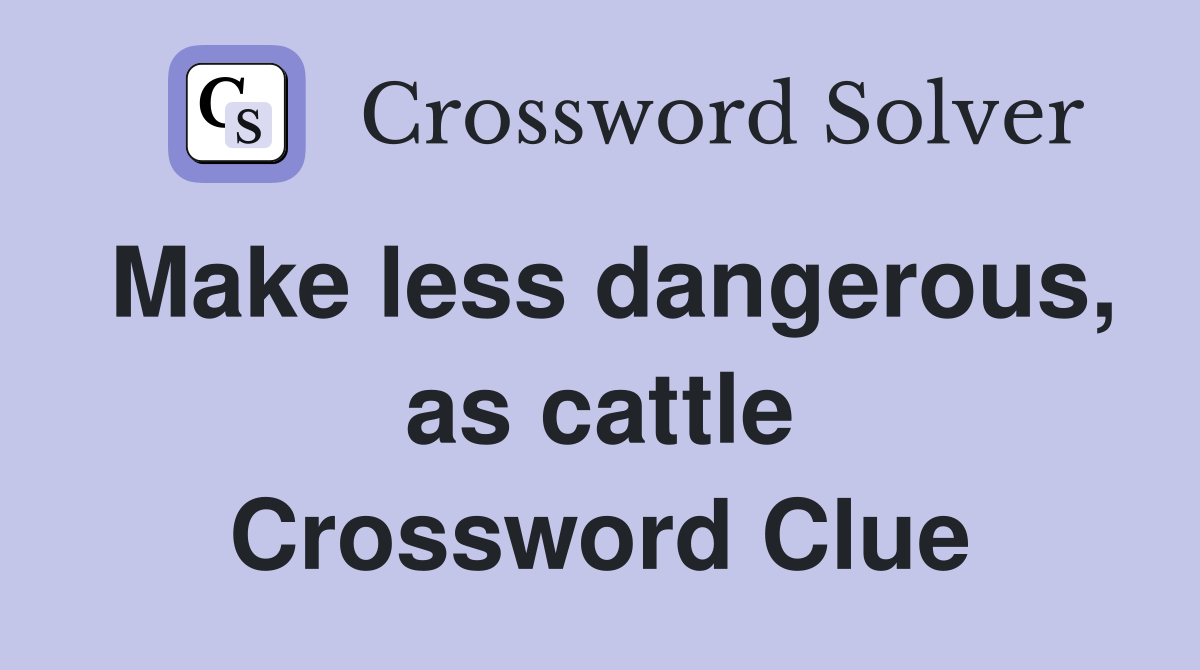 Make less dangerous, as cattle Crossword Clue