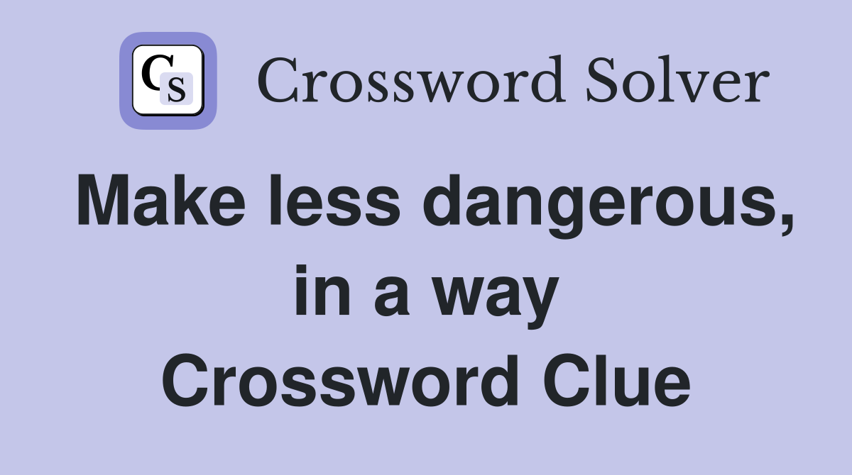 Make less dangerous, in a way Crossword Clue