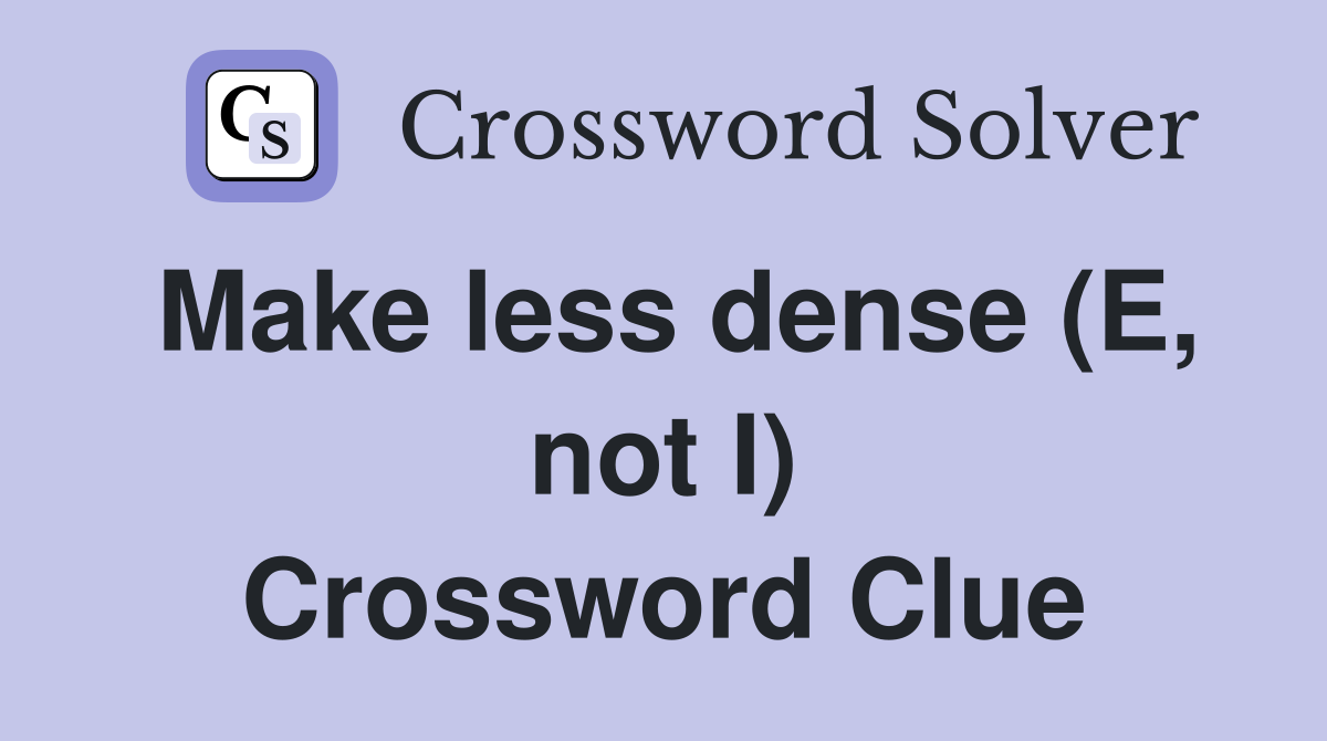 Make less dense (E, not I) Crossword Clue