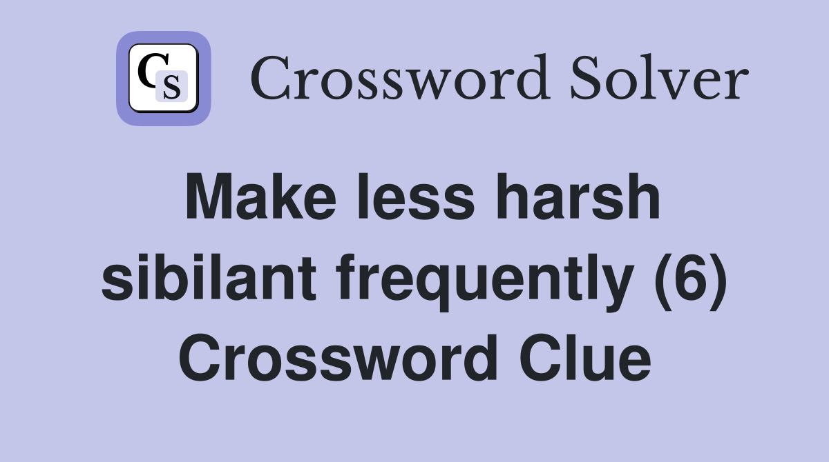 Make less harsh sibilant frequently (6) Crossword Clue