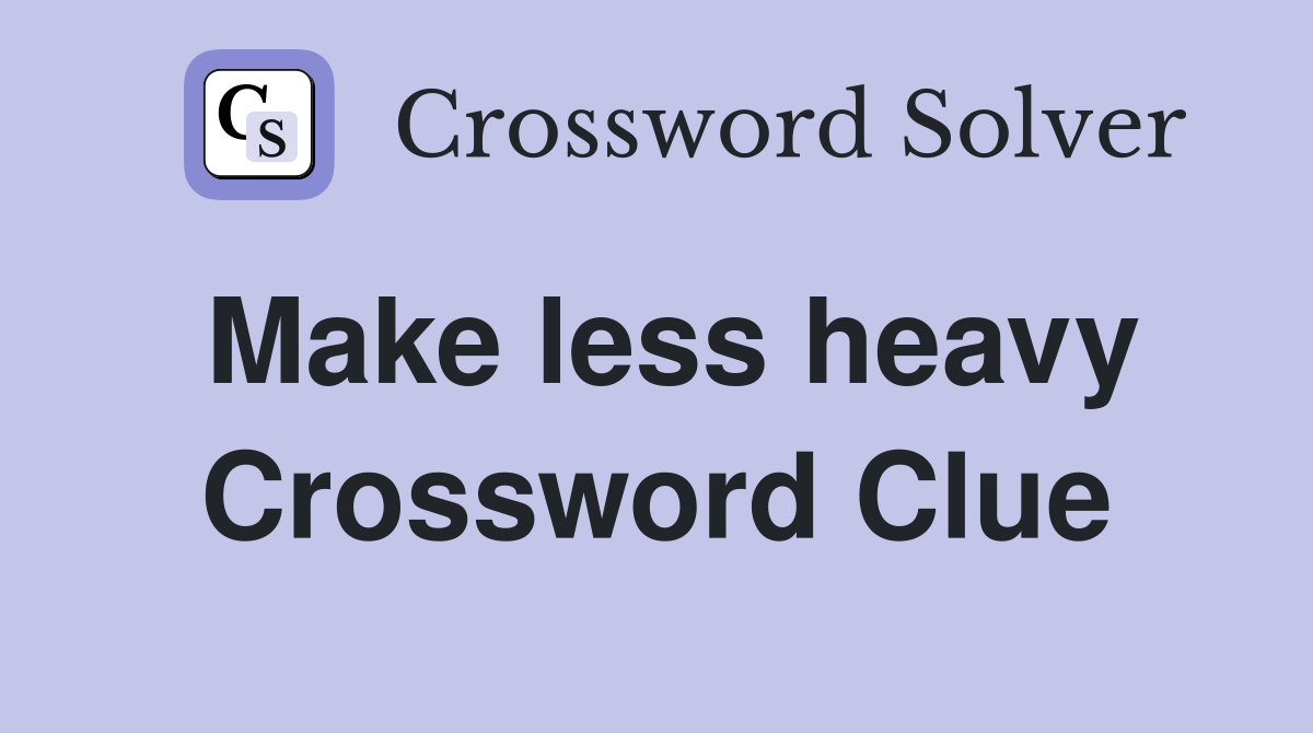 Make less heavy Crossword Clue