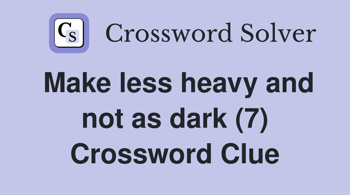 Make less heavy and not as dark (7) Crossword Clue