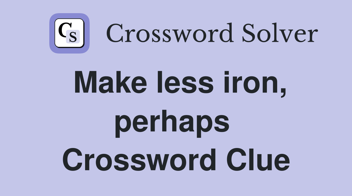 Make less iron, perhaps  Crossword Clue