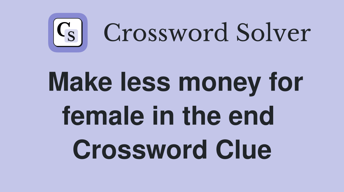 Make less money for female in the end  Crossword Clue