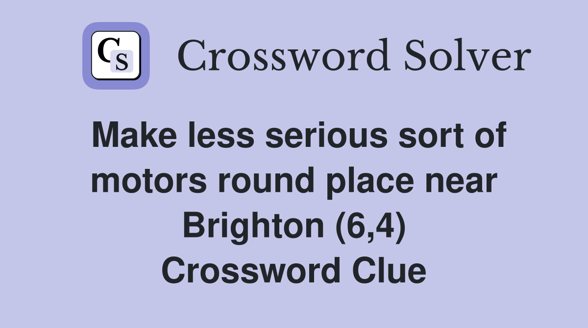 Make less serious sort of motors round place near Brighton (6,4) Crossword Clue