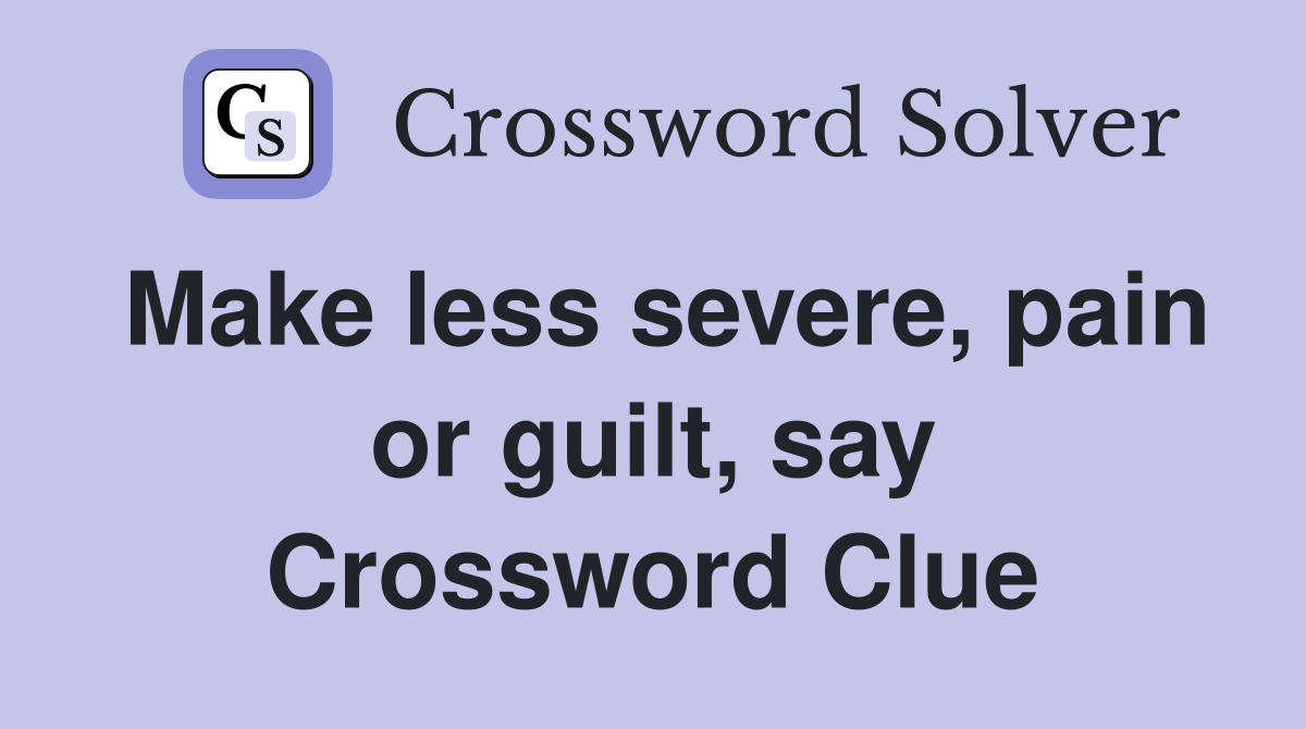 Make less severe, pain or guilt, say Crossword Clue