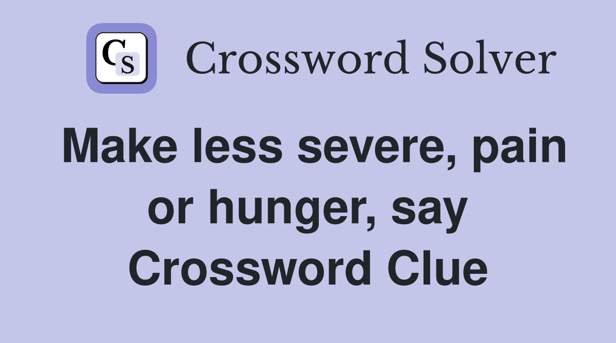 Make less severe, pain or hunger, say Crossword Clue