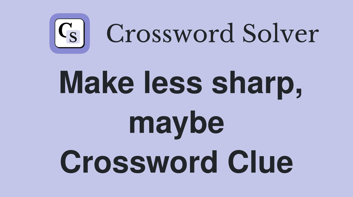 Make less sharp, maybe Crossword Clue