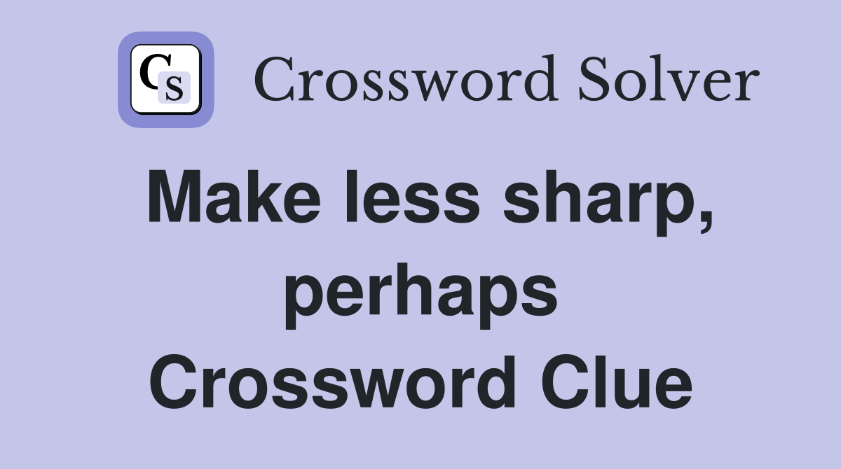 Make less sharp, perhaps Crossword Clue