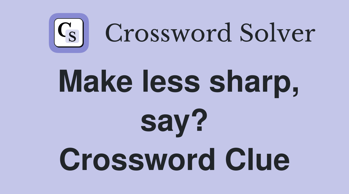 Make less sharp, say? Crossword Clue