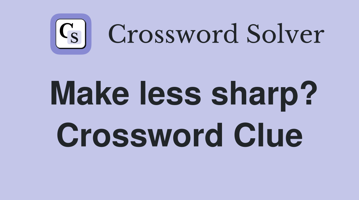 Make less sharp? Crossword Clue