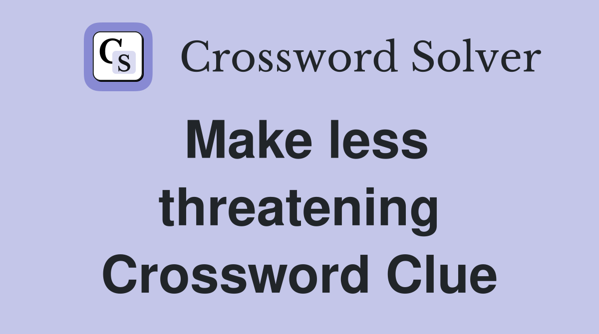 Make less threatening Crossword Clue