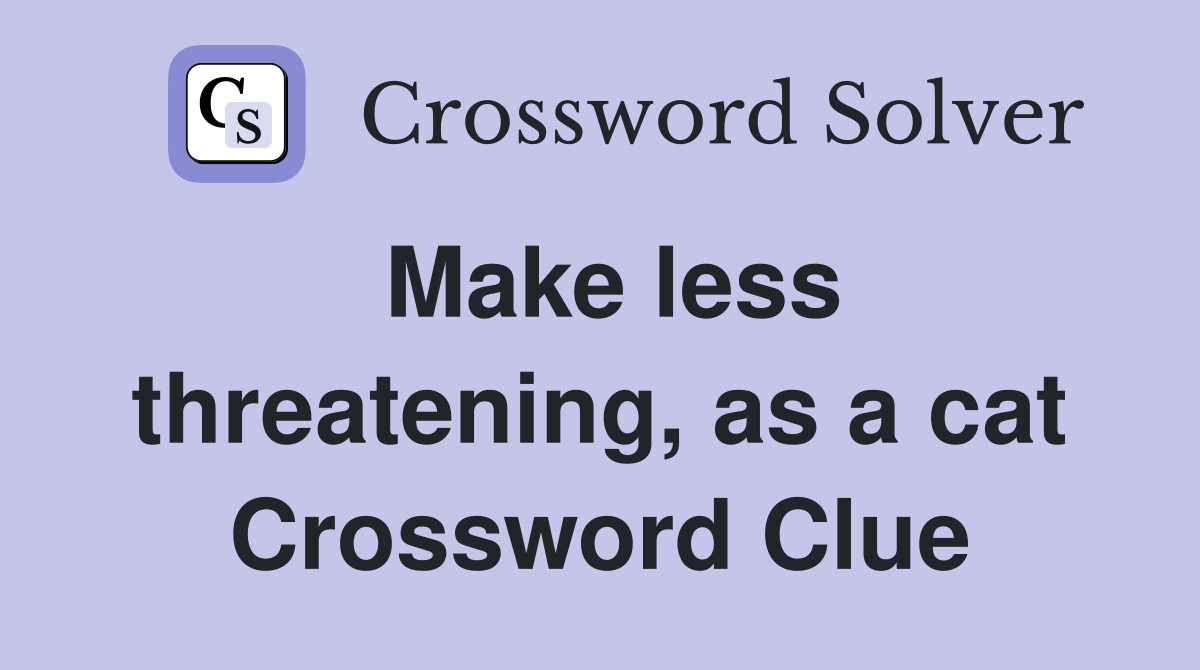 Make less threatening, as a cat Crossword Clue