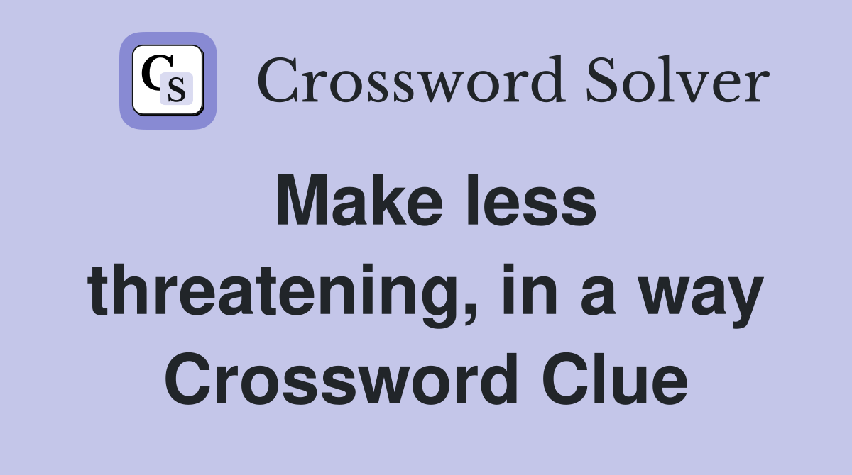 Make less threatening, in a way Crossword Clue