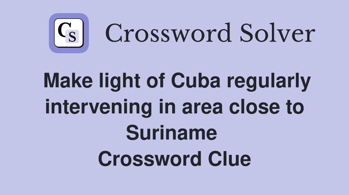 Make light of Cuba regularly intervening in area close to Suriname  Crossword Clue