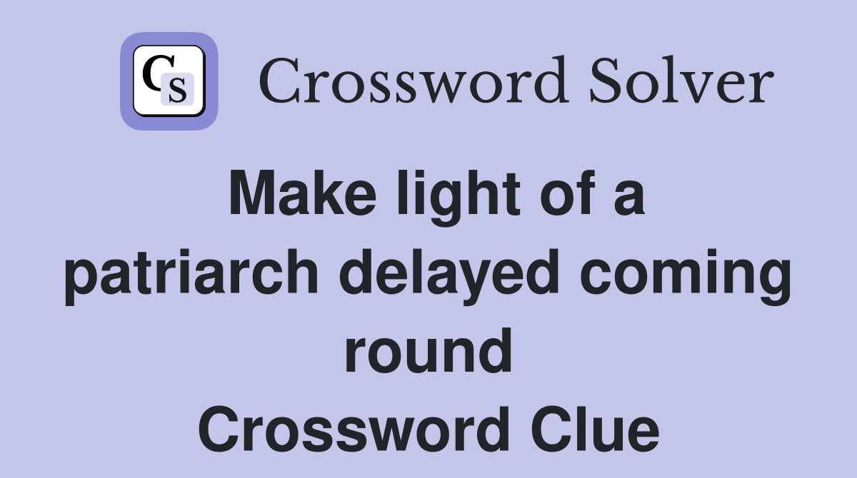 Make light of a patriarch delayed coming round Crossword Clue