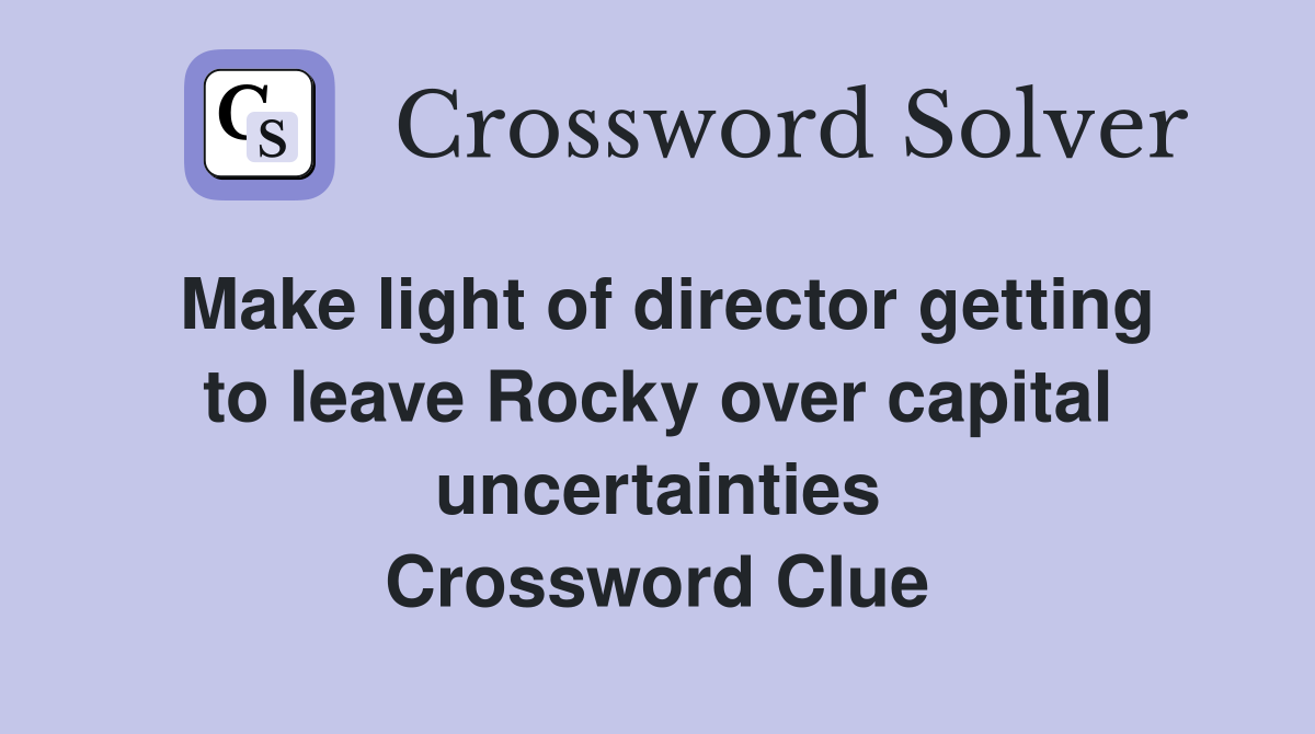 Make light of director getting to leave Rocky over capital uncertainties Crossword Clue