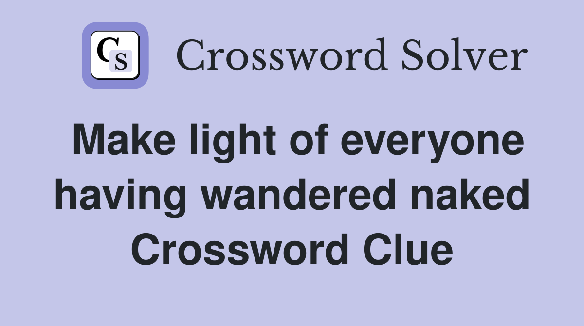 Make light of everyone having wandered naked Crossword Clue