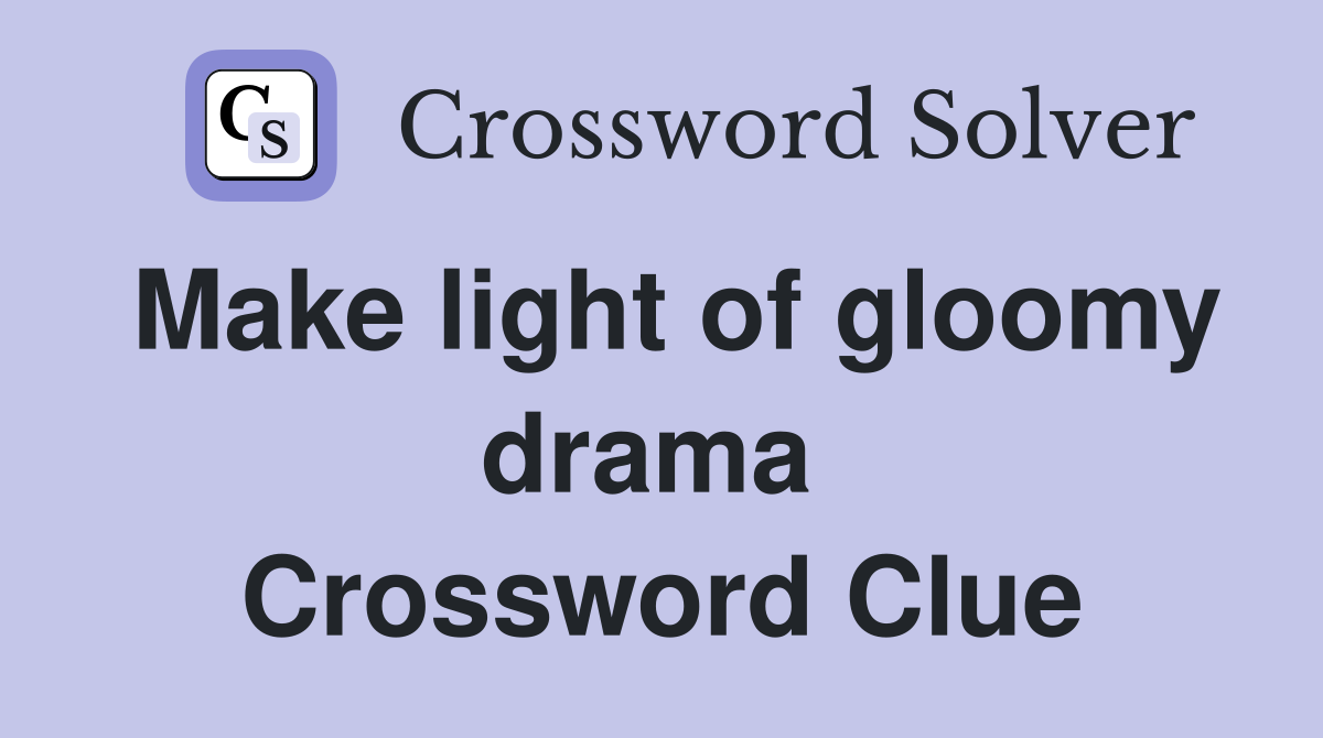 Make light of gloomy drama  Crossword Clue