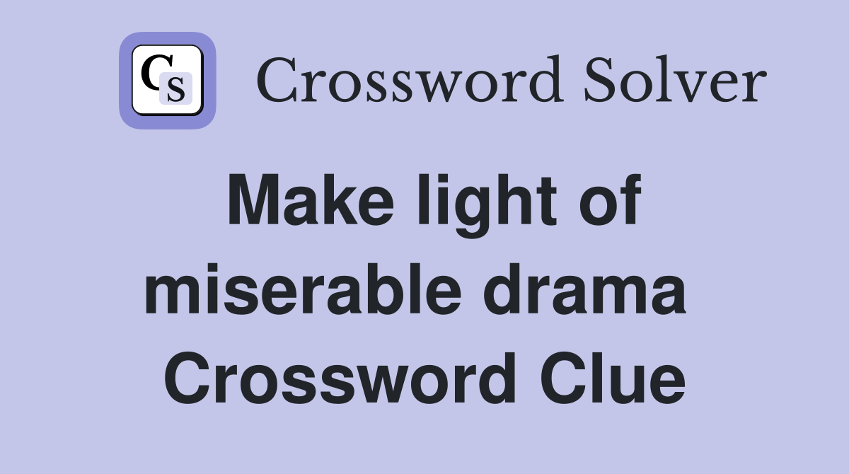 Make light of miserable drama  Crossword Clue