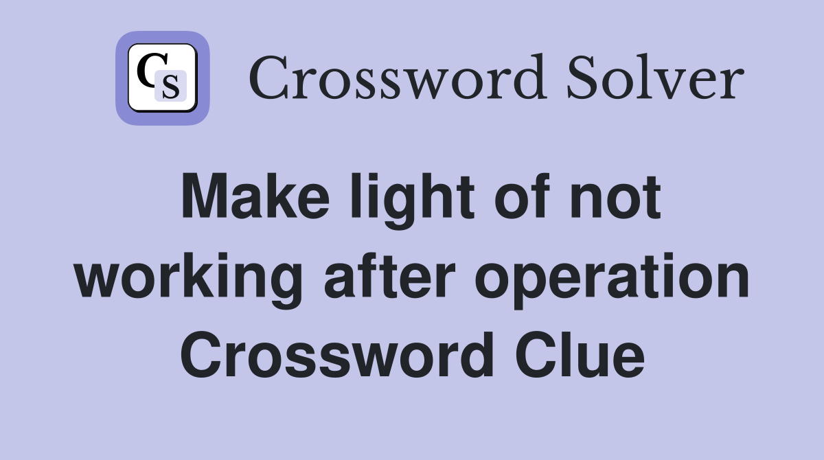 Make light of not working after operation Crossword Clue