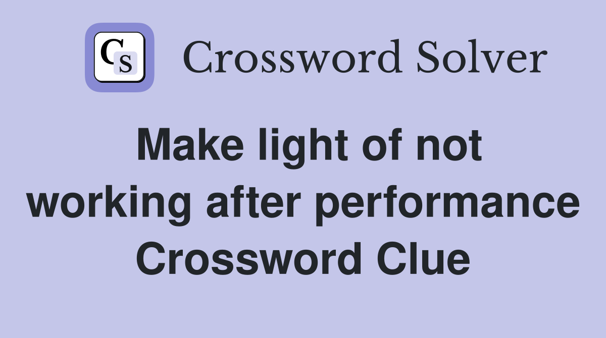 Make light of not working after performance Crossword Clue