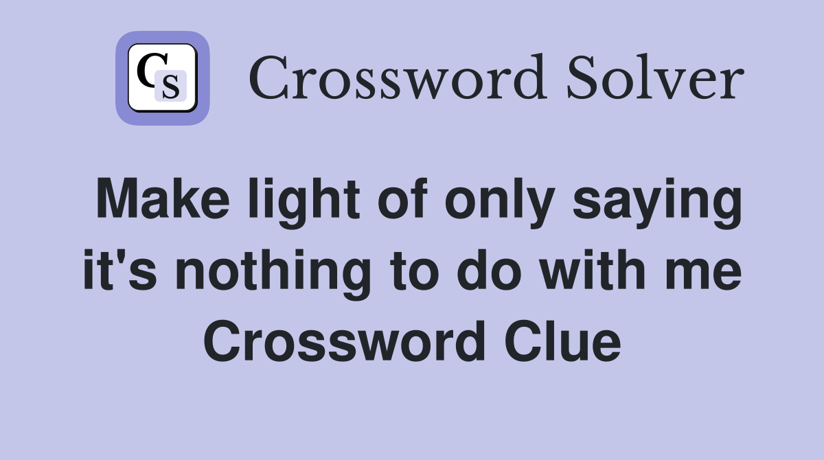 Make light of only saying it's nothing to do with me Crossword Clue