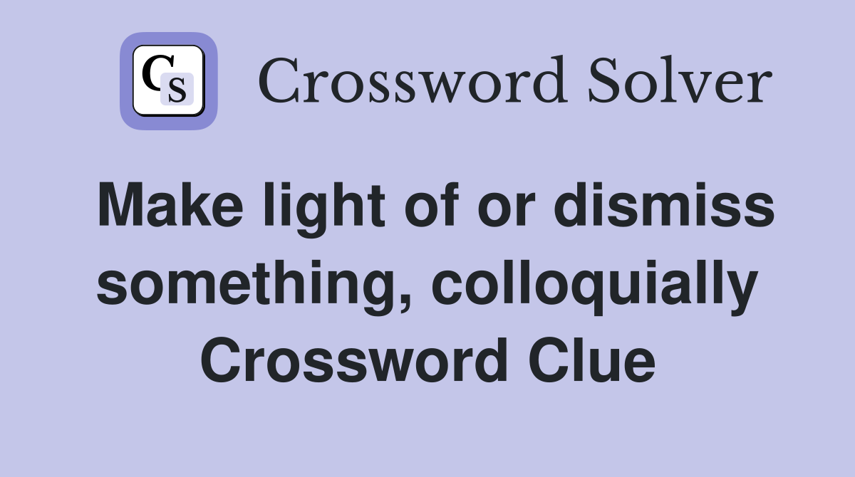 Make light of or dismiss something, colloquially Crossword Clue