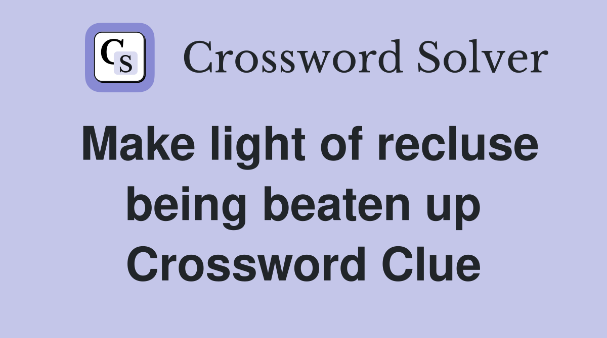 Make light of recluse being beaten up Crossword Clue