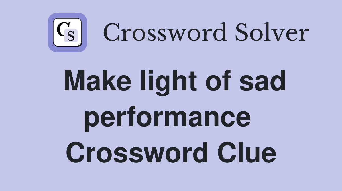 Make light of sad performance  Crossword Clue