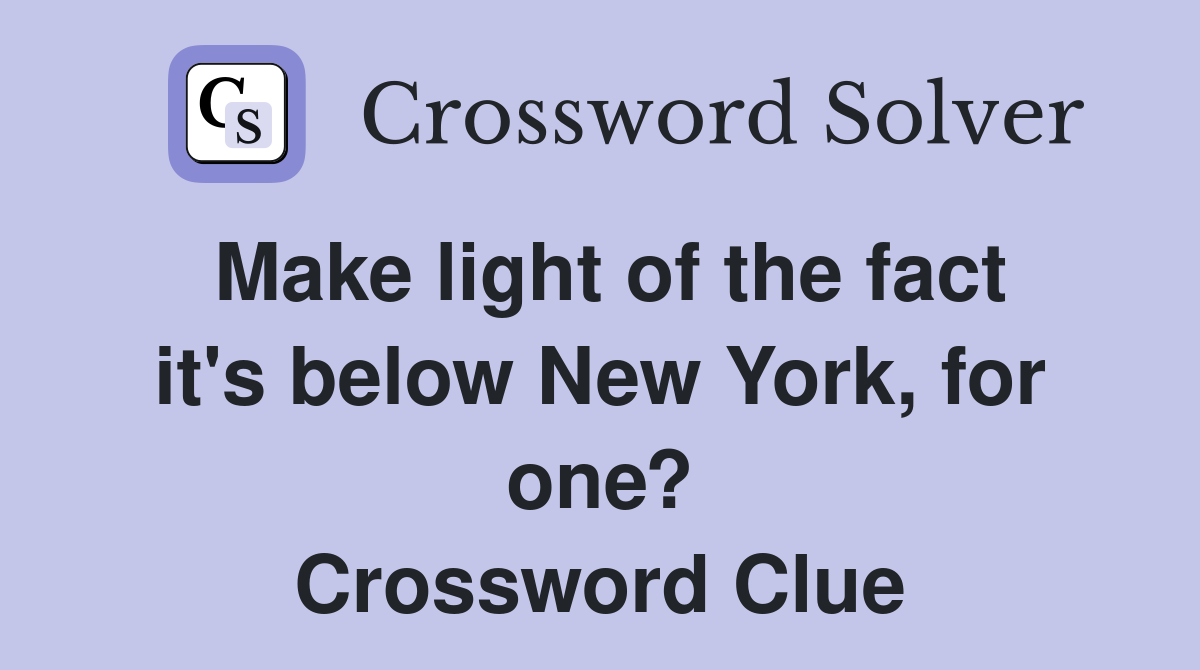 Make light of the fact it's below New York, for one? Crossword Clue