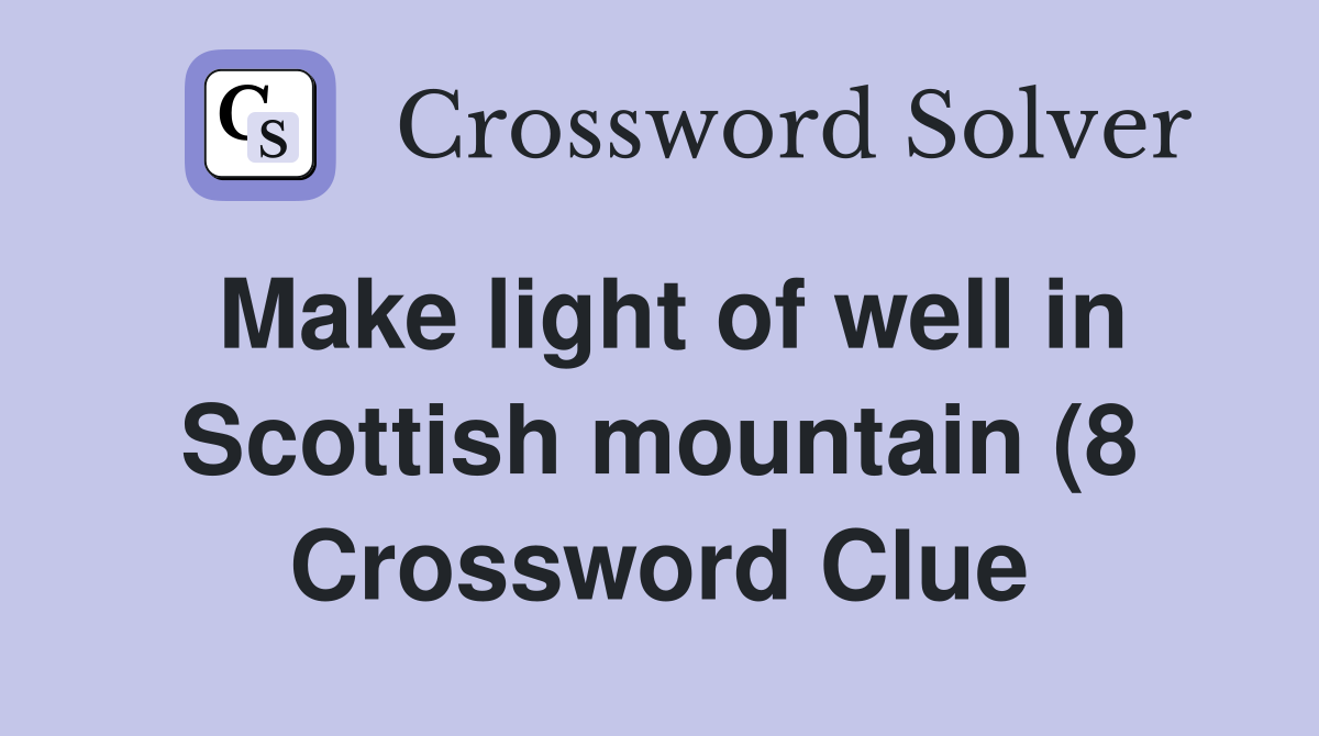 Make light of well in Scottish mountain (8) Crossword Clue Answers Make light of well in Scottish mountain (8) Crossword Clue Answers
