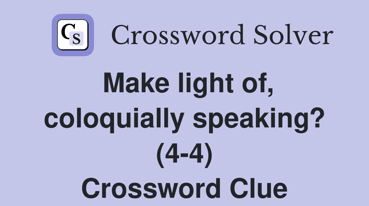 Make light of, coloquially speaking? (4-4) Crossword Clue