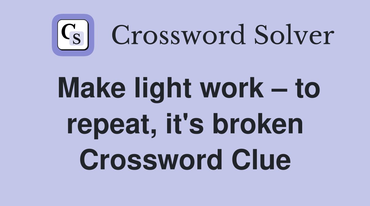 Make light work – to repeat, it's broken Crossword Clue
