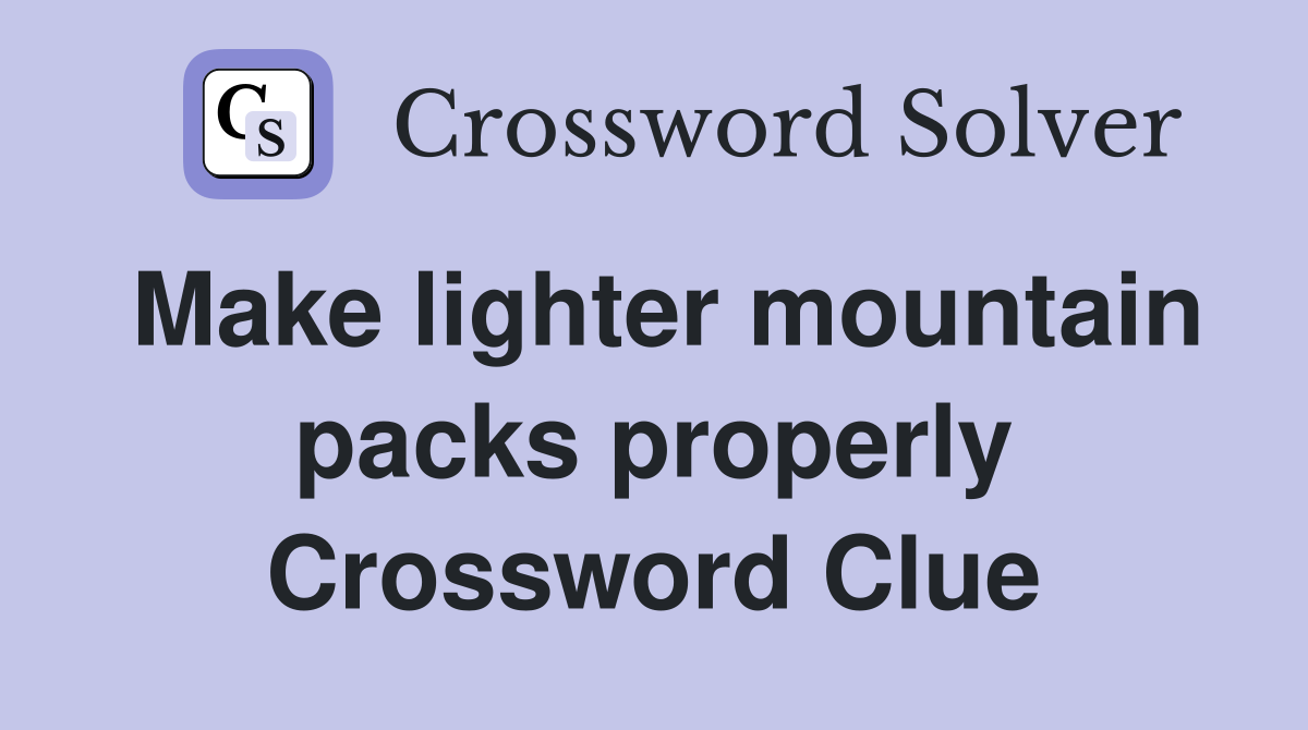 Make lighter mountain packs properly Crossword Clue