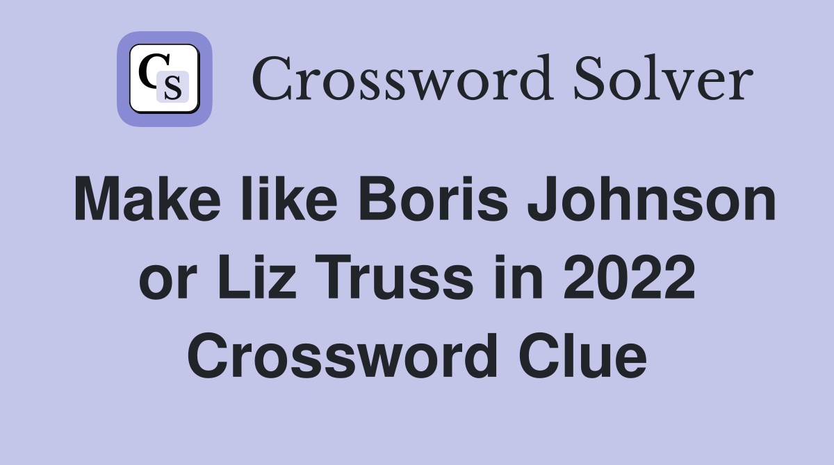 Make like Boris Johnson or Liz Truss in 2022 Crossword Clue