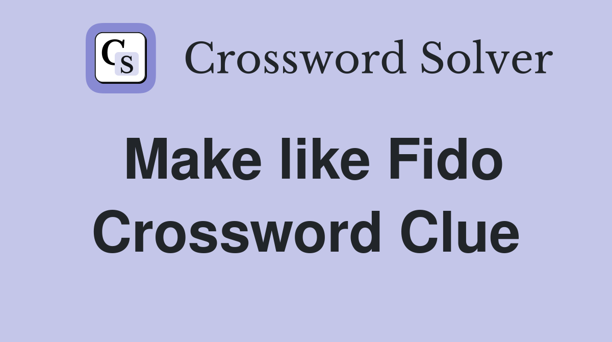 Make like Fido Crossword Clue