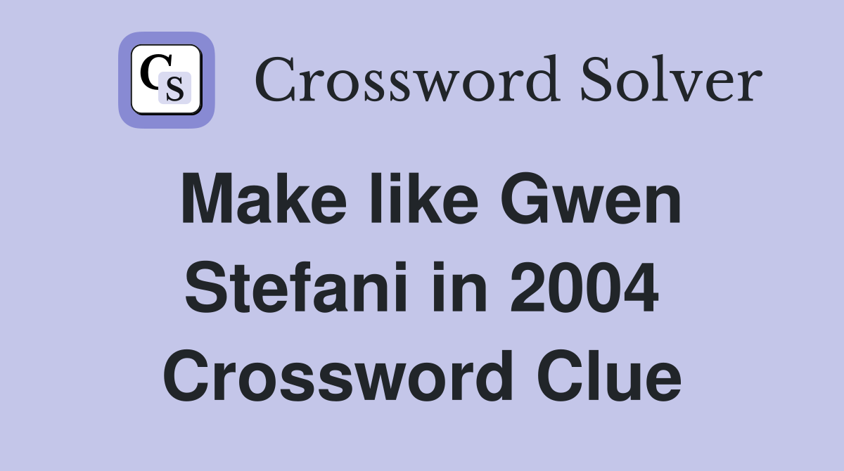 Make like Gwen Stefani in 2004 Crossword Clue