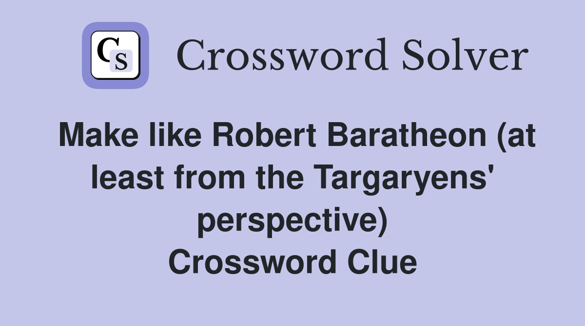 Make like Robert Baratheon (at least from the Targaryens' perspective) Crossword Clue
