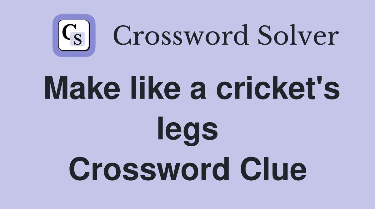 Make like a cricket's legs Crossword Clue