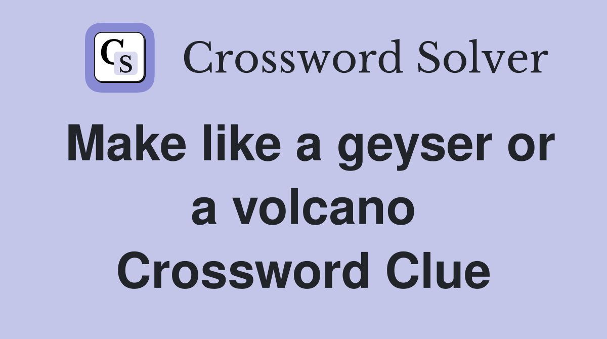 Make like a geyser or a volcano Crossword Clue