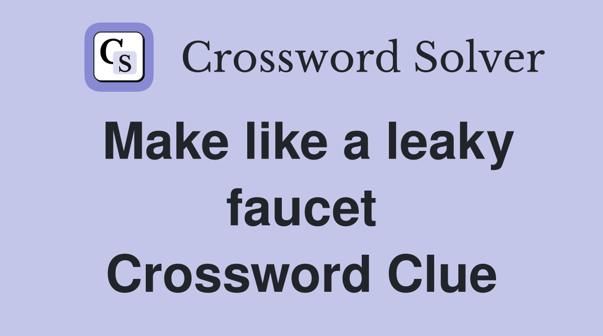 Make like a leaky faucet Crossword Clue