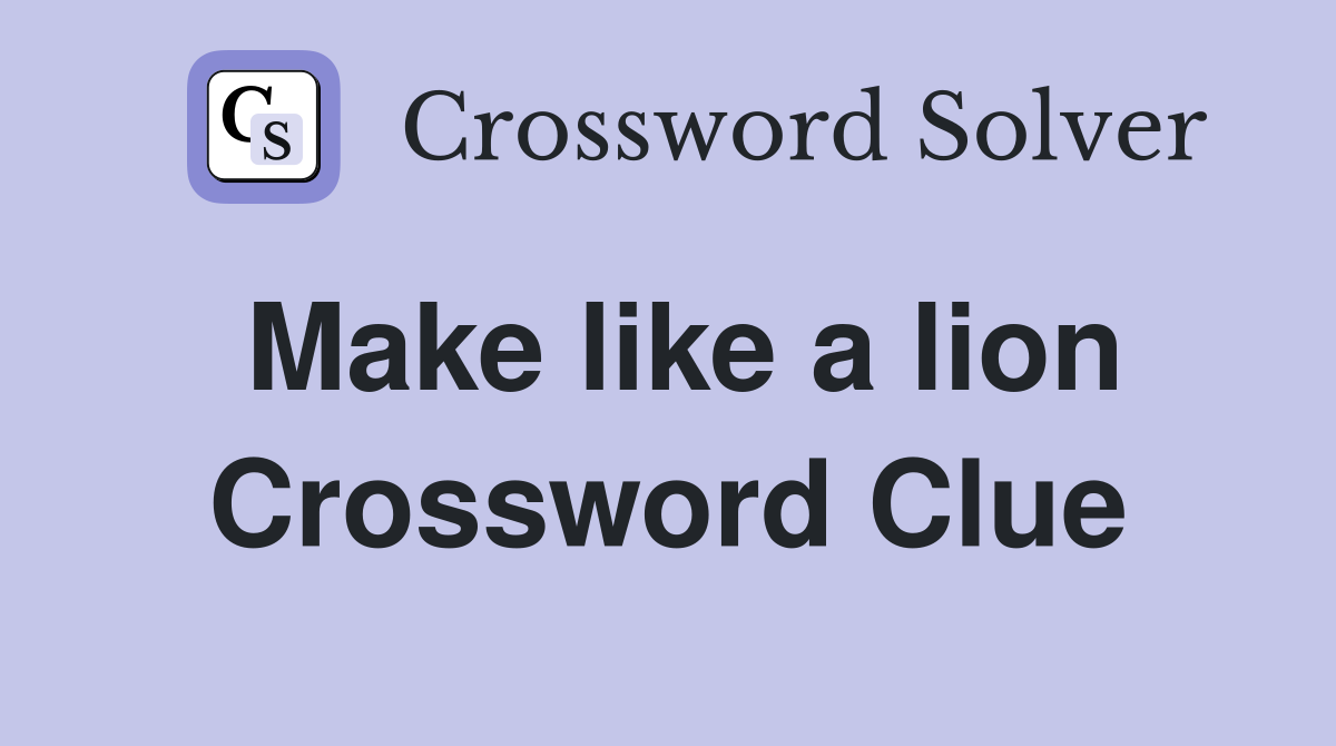 Make like a lion Crossword Clue