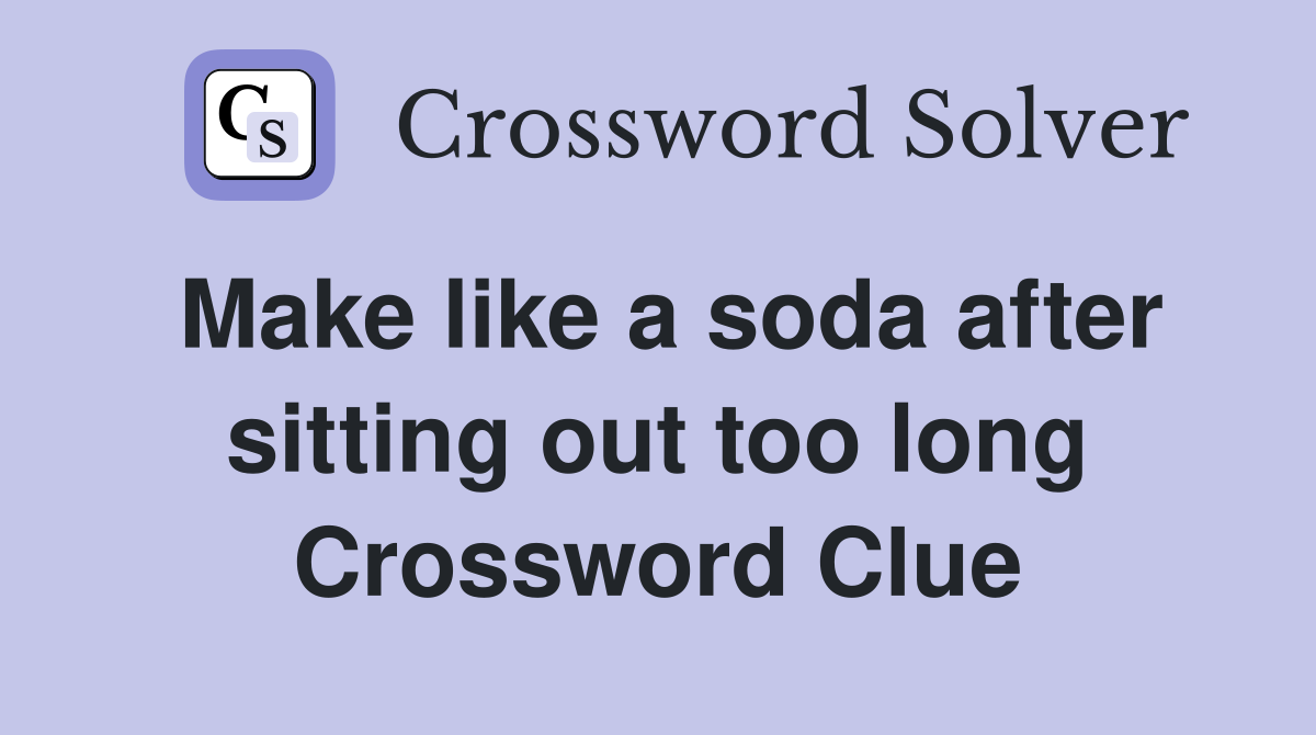 Make like a soda after sitting out too long Crossword Clue