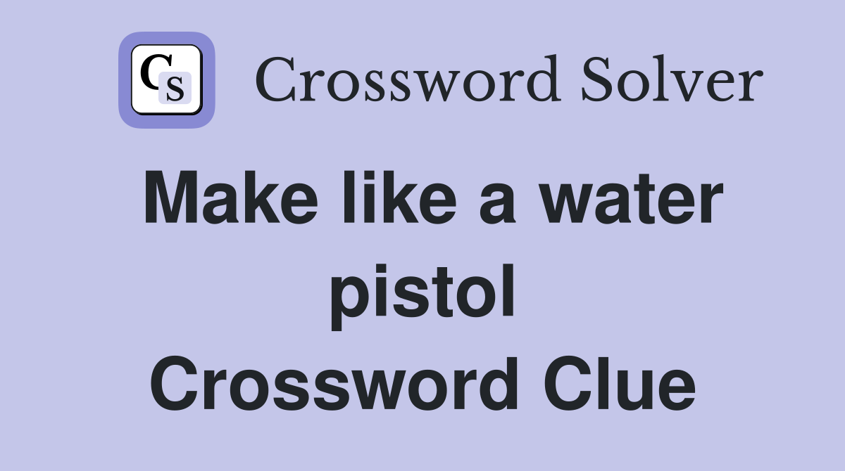 Make like a water pistol Crossword Clue