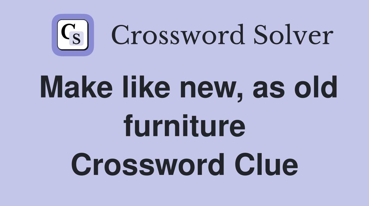 Make like new, as old furniture Crossword Clue