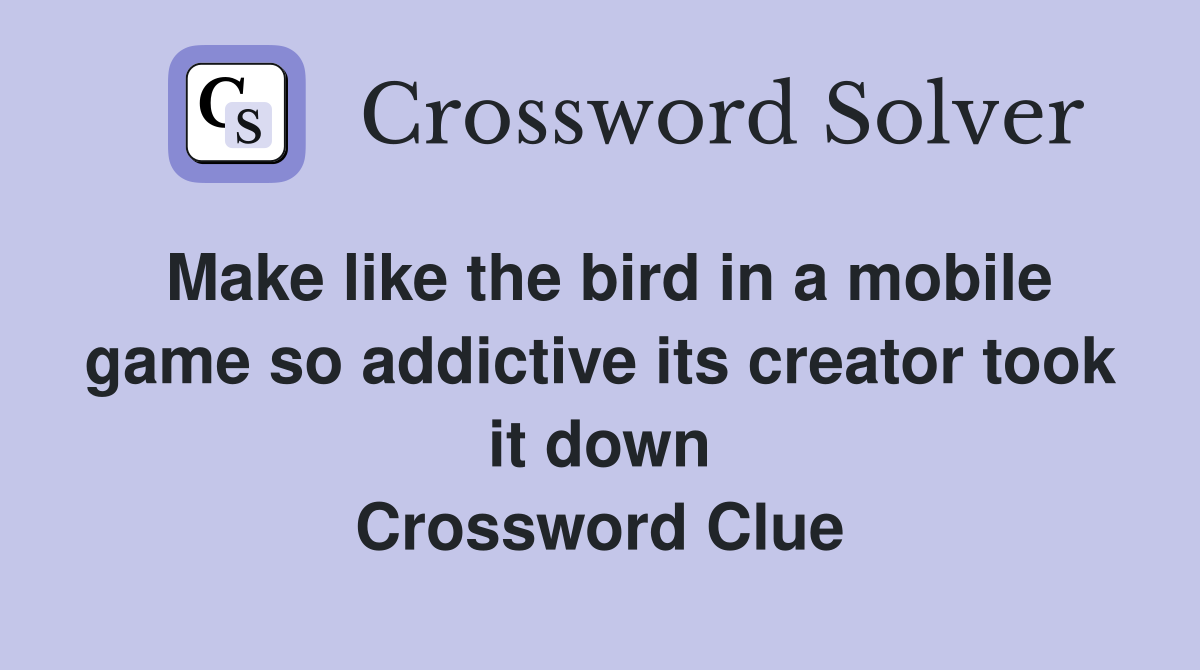 Make like the bird in a mobile game so addictive its creator took it down Crossword Clue