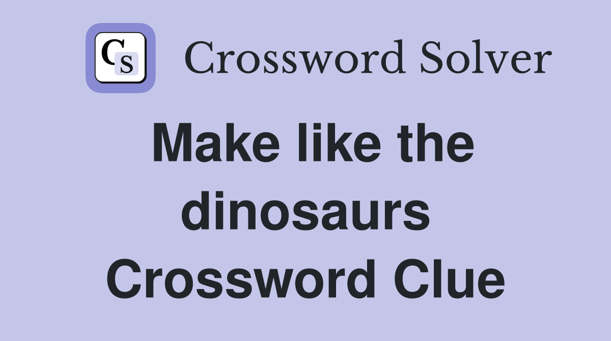 Make like the dinosaurs Crossword Clue